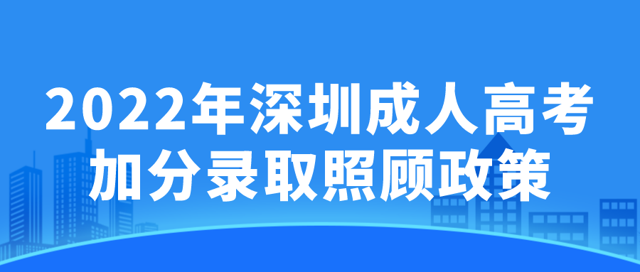 <b>2022年深圳成人高考加分录取照顾政策</b>