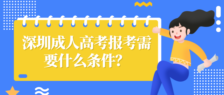 <b>深圳成人高考报考需要什么条件？</b>