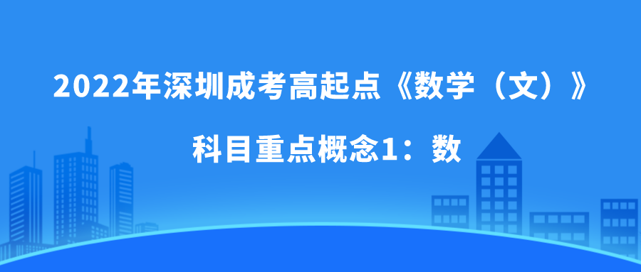 <b>2022年深圳成考高起点《数学（文）》科目重点概念1：数</b>
