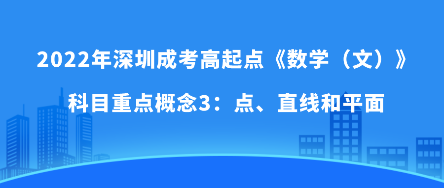 <b>2022年深圳成考高起点《数学（文）》科目重点概念3：点、直线和平面</b>