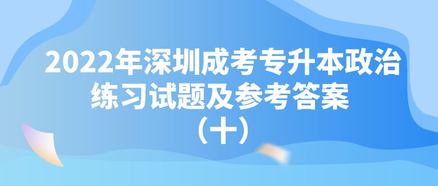 <b>2022年深圳成考专升本政治练习试题及参考答案 （十）</b>