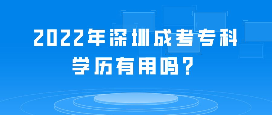 <b>2022年深圳成考专科学历有用吗？</b>