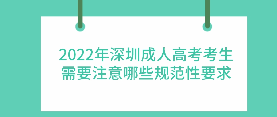 <b>2022年深圳成人高考考生需要注意哪些规范性要求</b>