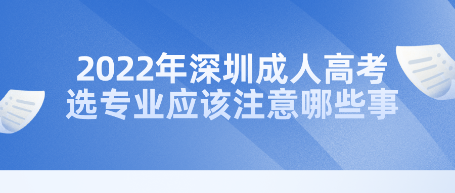 <b>2022年深圳成人高考选专业应该注意哪些事？</b>