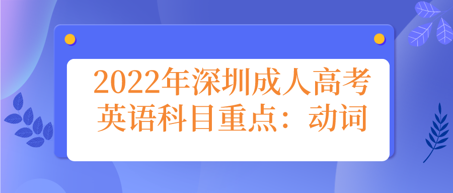 <b>2022年深圳成人高考英语科目重点：动词</b>