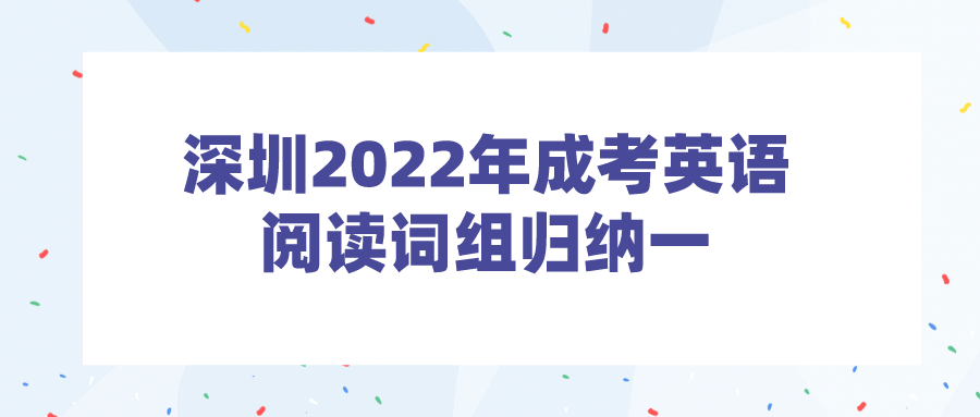 <b>深圳2022年成考英语阅读词组归纳一</b>