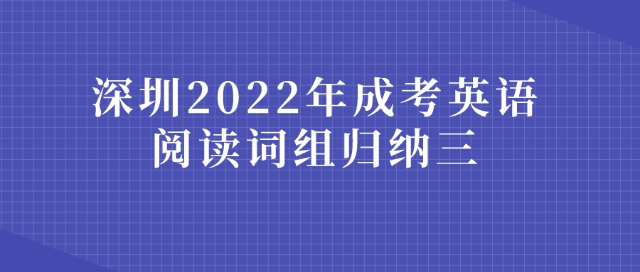 <b>深圳2022年成考英语阅读词组归纳三</b>