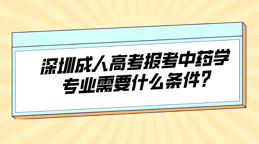 深圳成人高考报考中药学专业需要什么条件_.png
