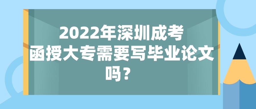 2022年深圳成考函授大专需要写毕业论文吗？.jpeg