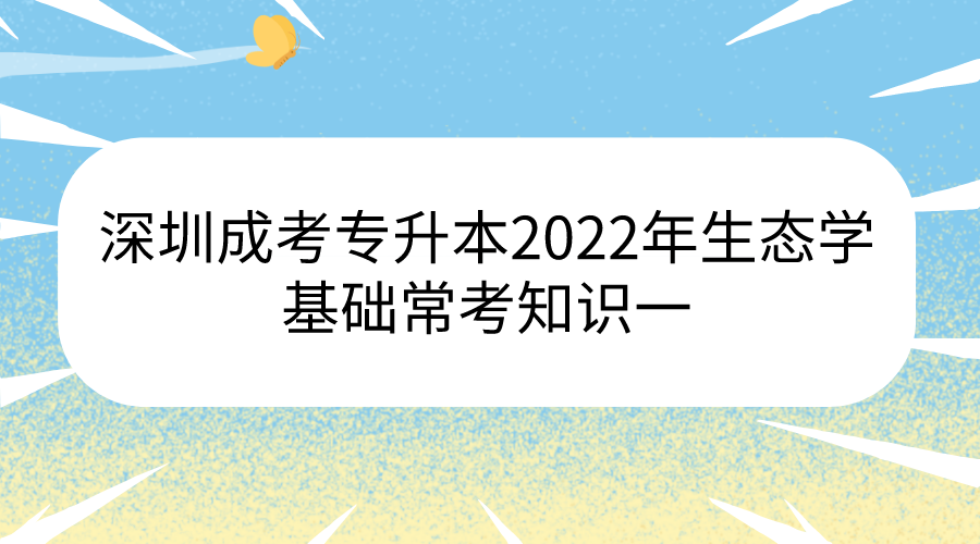 <b>深圳成考专升本2022年生态学基础常考知识一</b>
