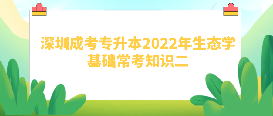 <b>深圳成考专升本2022年生态学基础常考知识二</b>