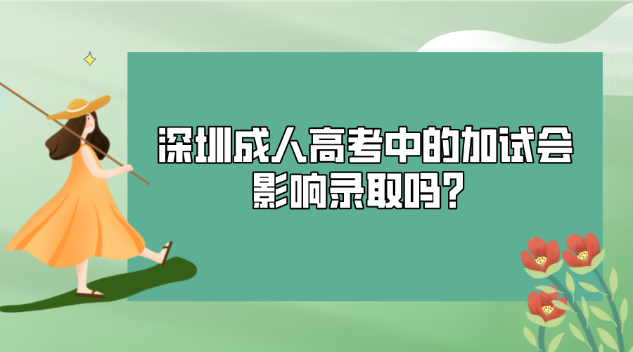 深圳成人高考中的加试会影响录取吗？.png