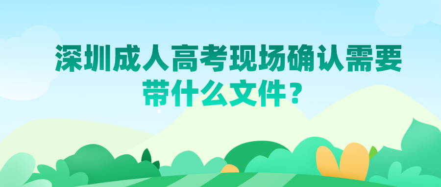 <b>2022深圳成人高考现场确认需要带什么文件？</b>
