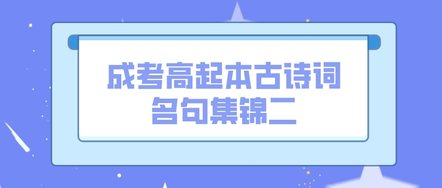 <b>2022深圳成考高起本古诗词名句集锦二</b>