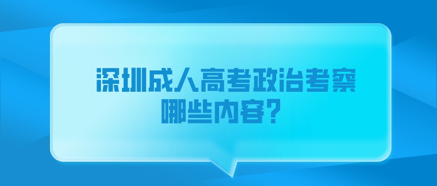 <b>深圳成人高考政治考察哪些内容？</b>