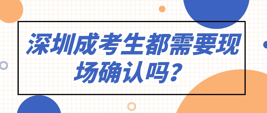 <b>深圳成人高考考生都需要现场确认吗？</b>