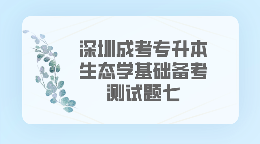 <b>深圳成考专升本2022年生态学基础备考测试题七</b>