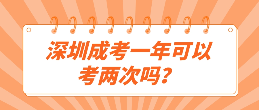 <b>深圳成人高考一年可以考两次吗？</b>