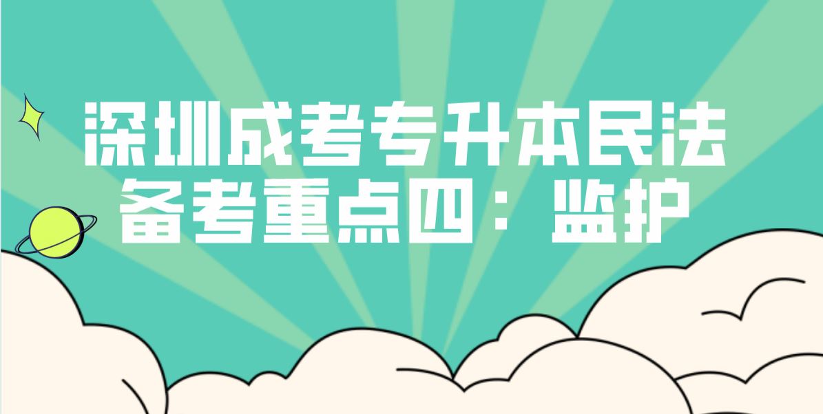 深圳2022成人高考专升本民法备考重点四：监护
