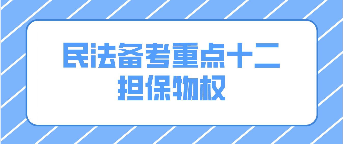 <b>深圳2022成人高考专升本民法备考重点十二：担保物权</b>
