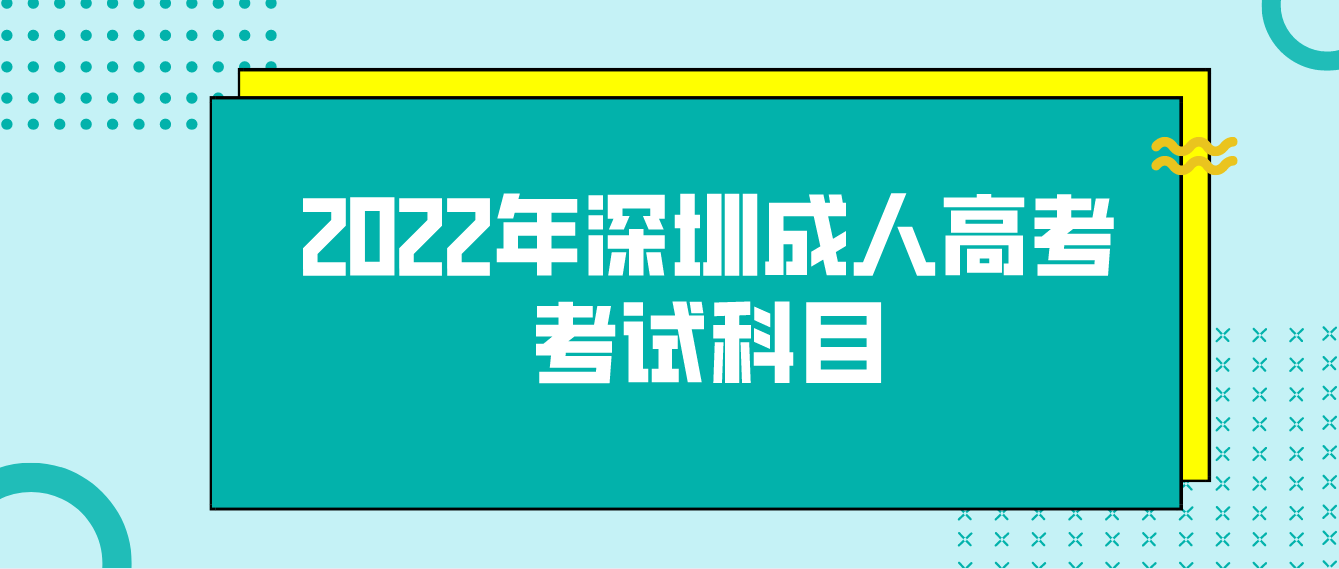 <b>2022年深圳成人高考考试科目</b>
