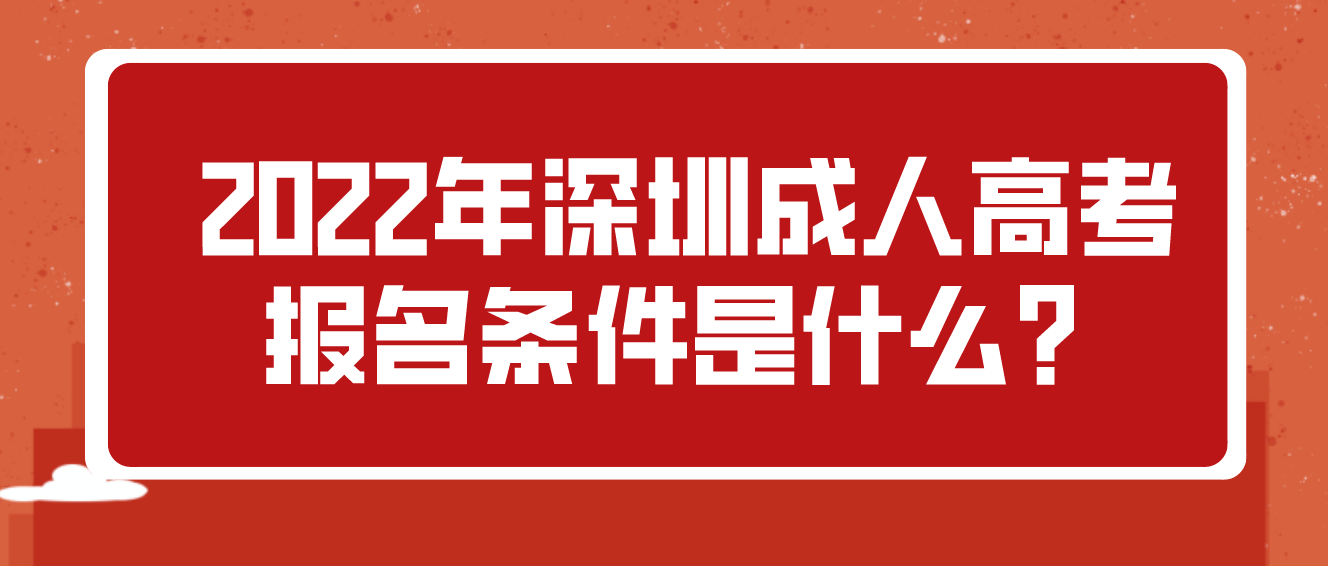2022年深圳成人高考深圳市报名条件是什么？