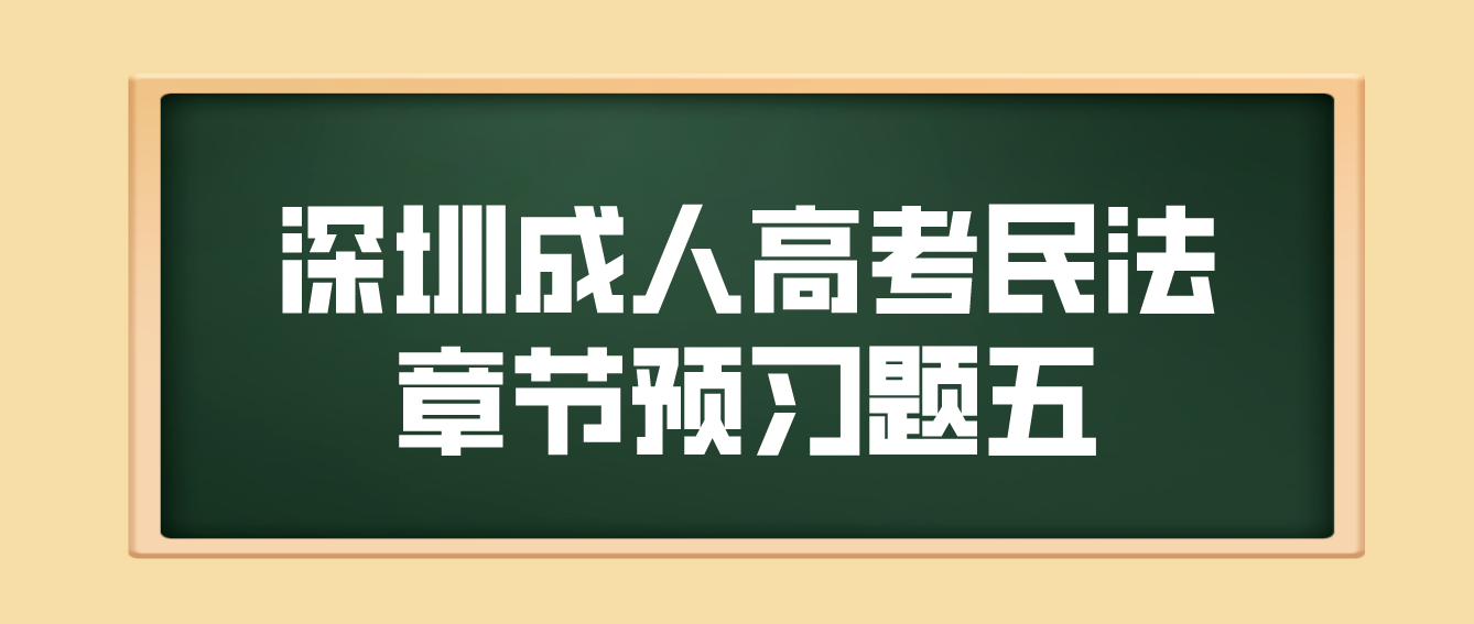 2023年深圳成人高考专升本民法章节预习题五