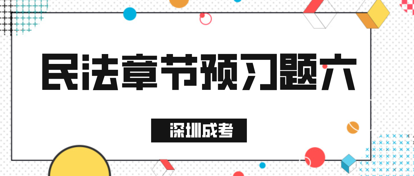 <b>2023年深圳成人高考专升本民法章节预习题六</b>