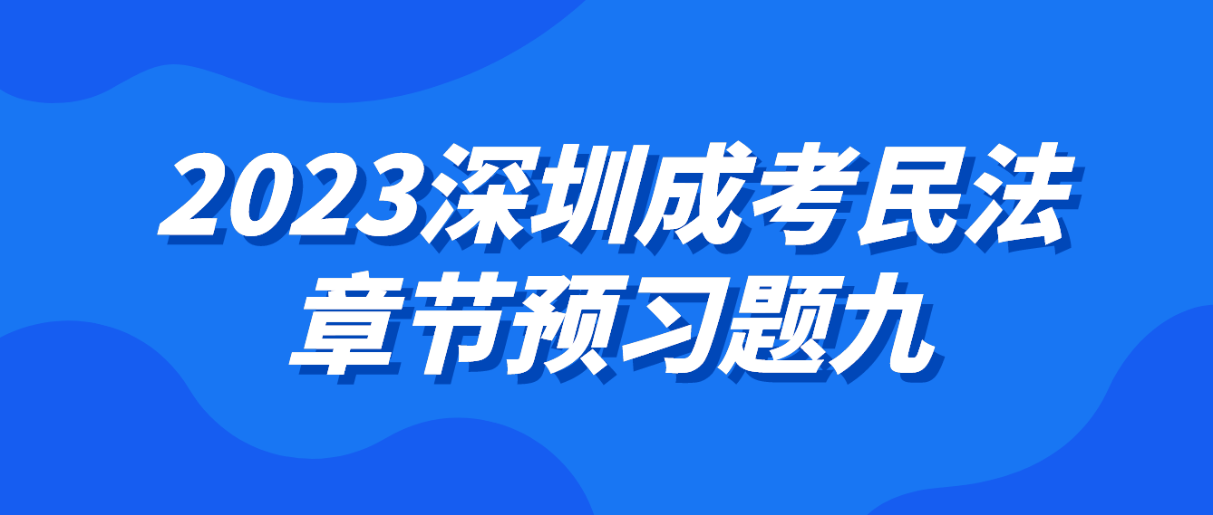 <b>2023年深圳成人高考专升本民法章节预习题九</b>