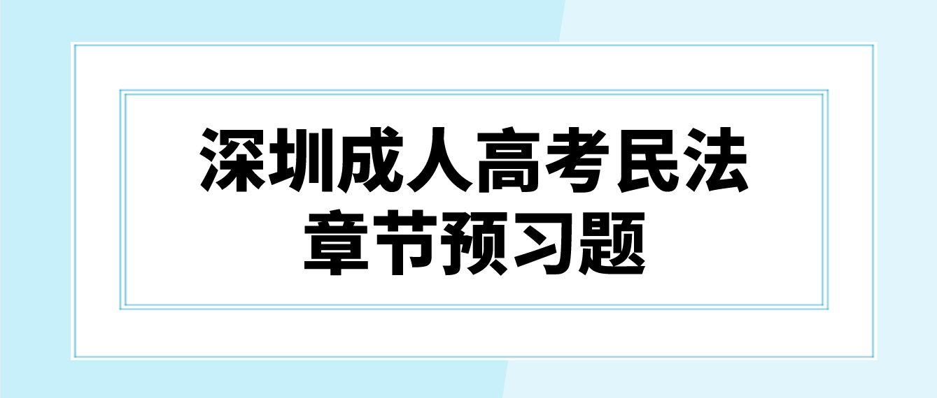 <b>2023年深圳成人高考专升本民法章节预习题十八</b>