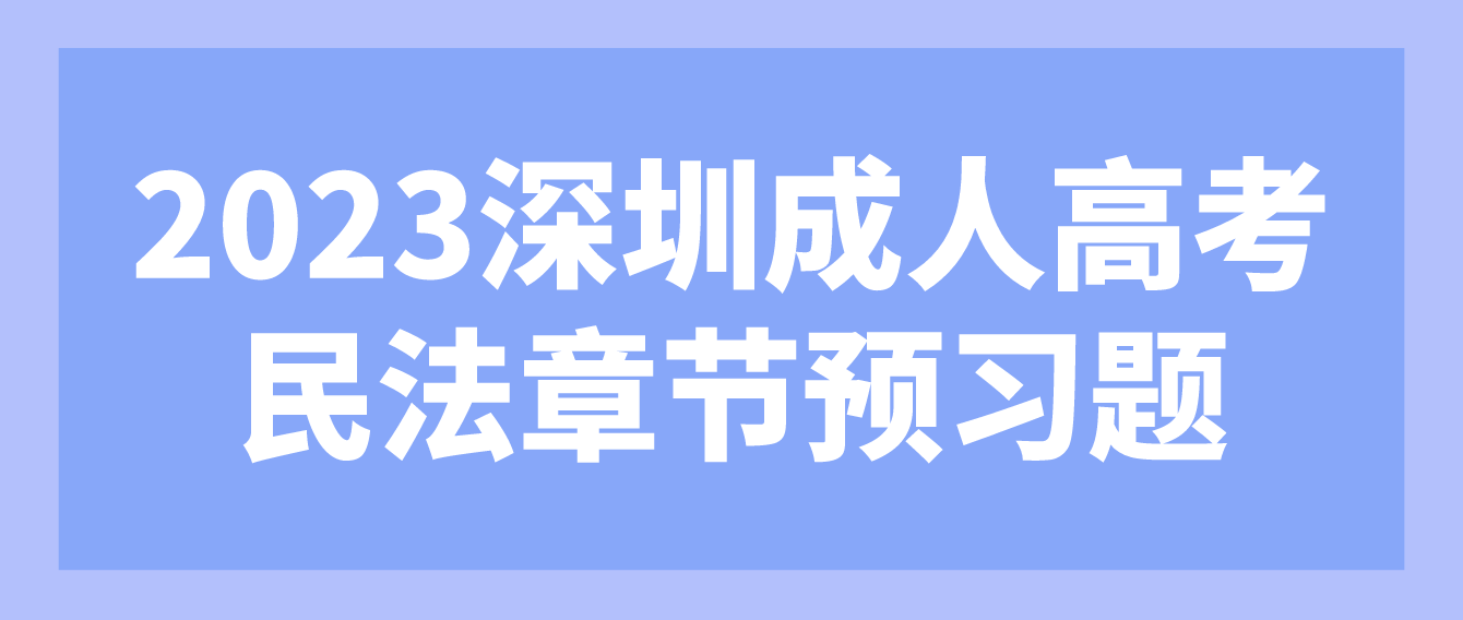<b>2023年深圳成人高考专升本民法章节预习题十九</b>