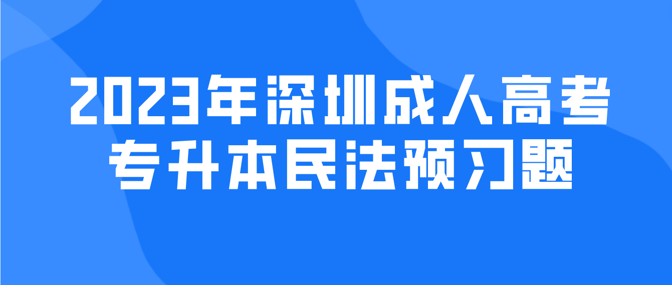 2023年深圳成人高考专升本民法预习题21