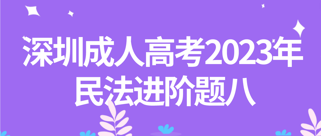 深圳成人高考2023年民法进阶题八