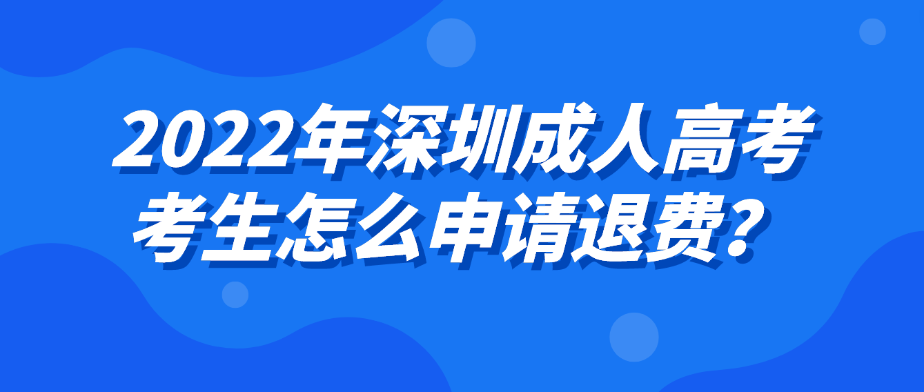 2022年深圳成人高考考生怎么申请退费？
