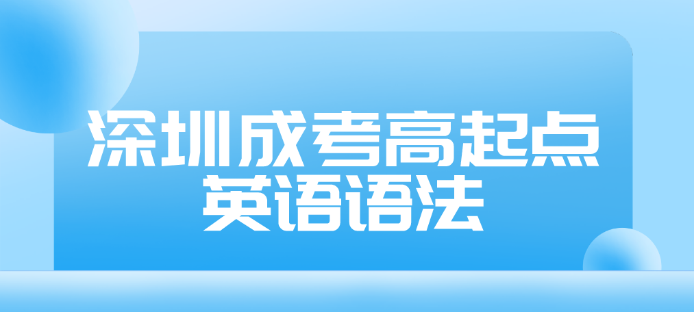 2023年深圳成人高考高起点英语语法预习七