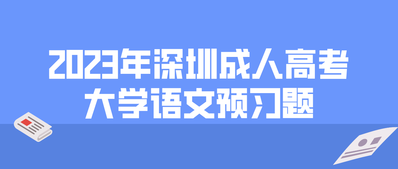 <b>2023年深圳成人高考专升本大学语文预习题一</b>