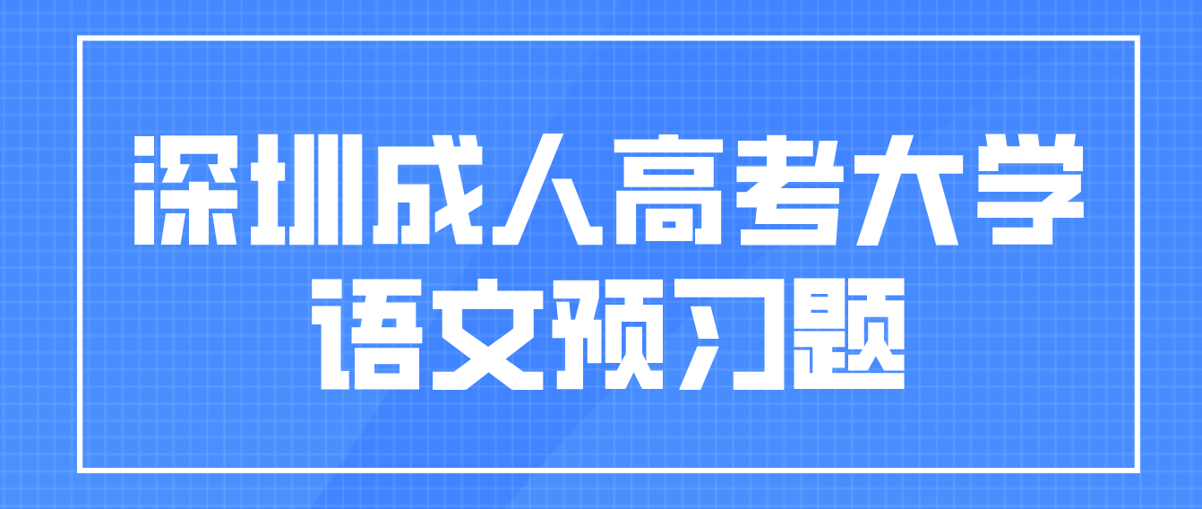2023年深圳成人高考专升本大学语文预习题十九