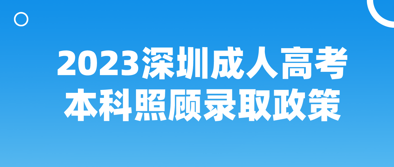 2023深圳成人高考本科有什么照顾录取政策？