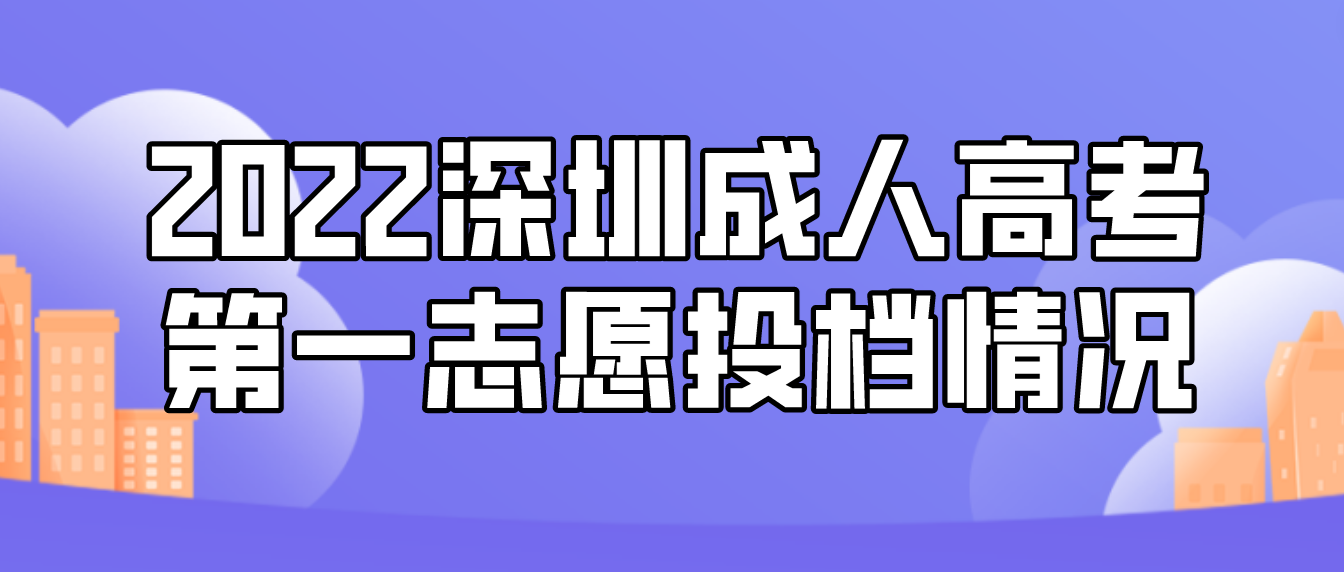 <b>2022深圳成人高考第一志愿投档情况</b>