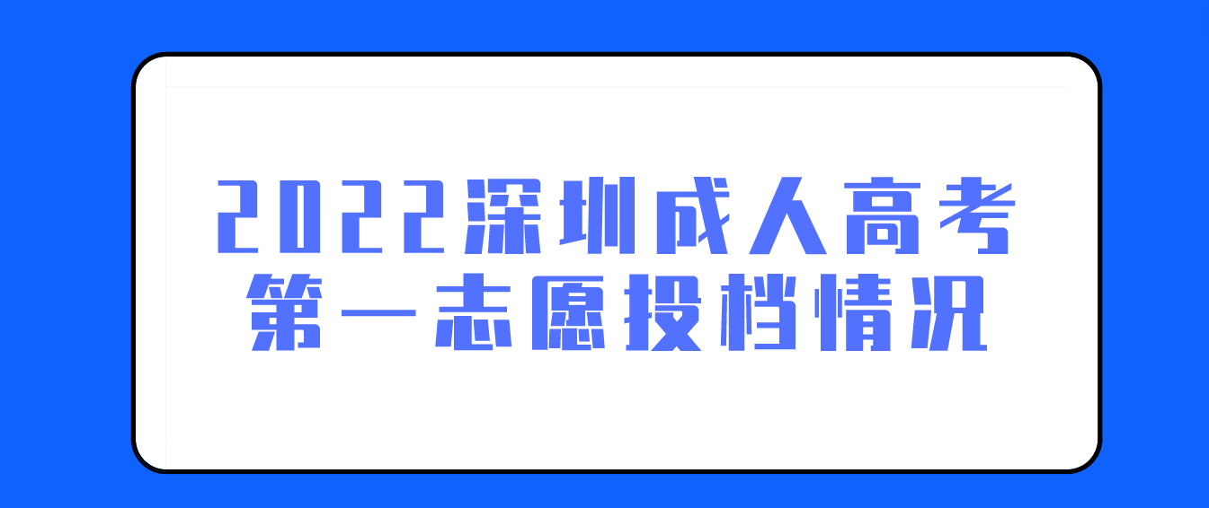 <b>2022年深圳成人高考第一志愿投档情况</b>