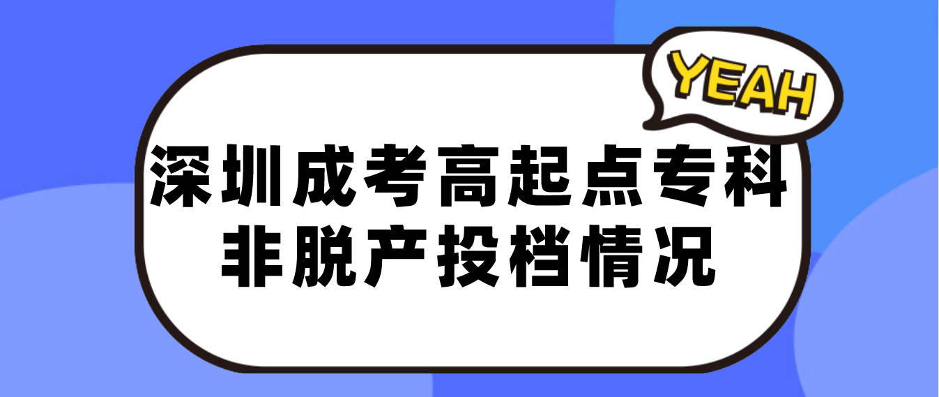 <b>深圳成考2022年成人高考高中起点专科非脱产院校第一志愿投档情况</b>