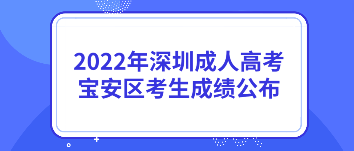 <b>2022年深圳成人高考宝安区考生成绩什么时候公布？</b>