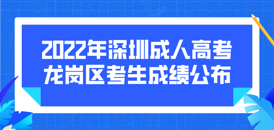 <b>2022年深圳成人高考龙岗区考生成绩什么时候公布？</b>