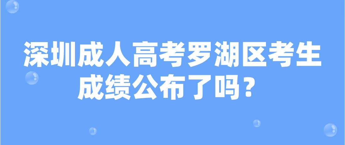 2022年深圳成人高考罗湖区考生成绩公布了吗？