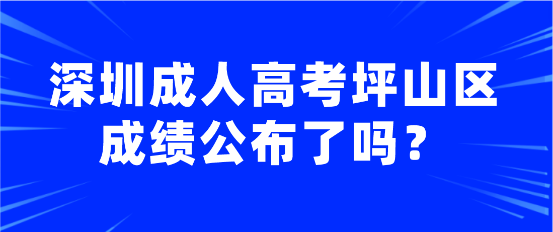 2022年深圳成人高考坪山区考生成绩公布了吗？