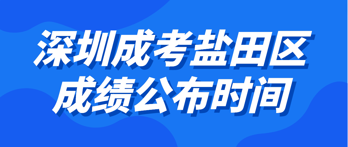 <b>2022年深圳成人高考盐田区考生成绩公布时间：12月19日18:00起</b>