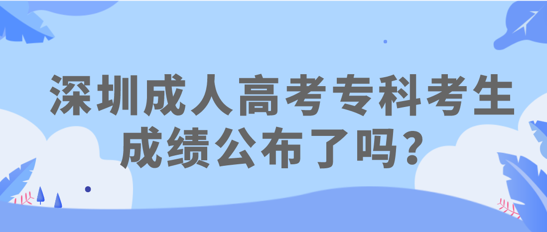 深圳成人高考2022年专科考生成绩公布了吗？