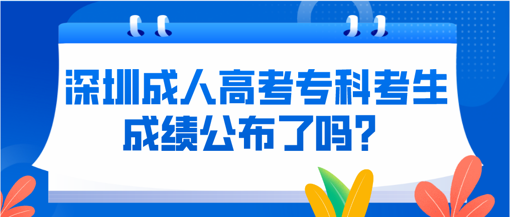 2022年下半年深圳成人高考专科考生成绩公布了吗？