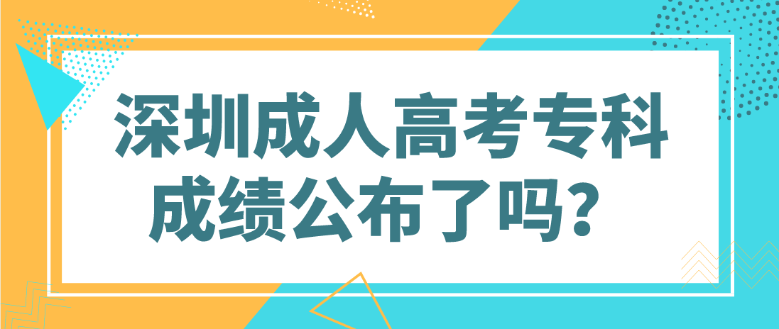 深圳成人高考2022年专科坪山区考生成绩公布了吗？