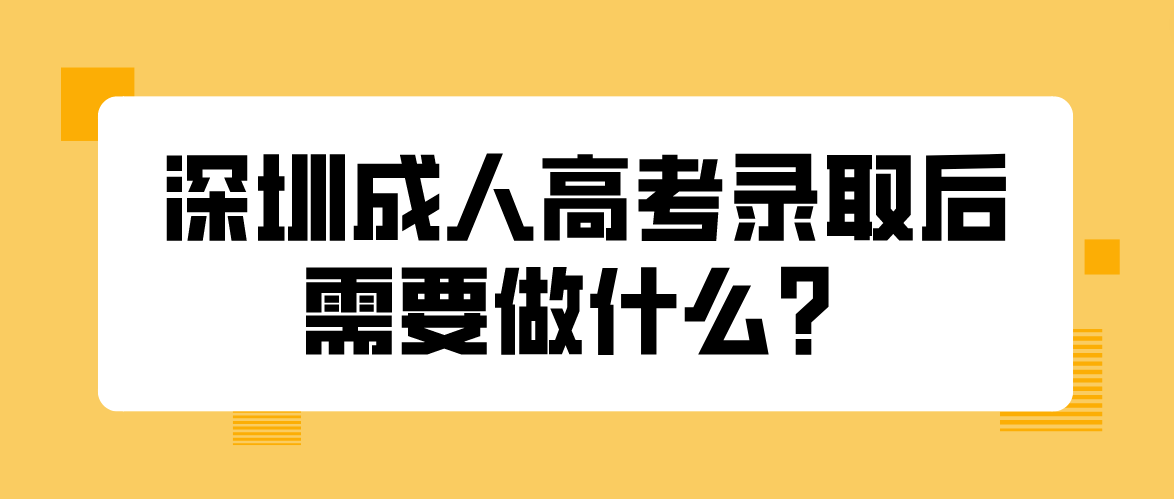 2022深圳成人高考录取后需要做什么？